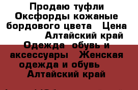 Продаю туфли Оксфорды кожаные бордового цвета › Цена ­ 1 500 - Алтайский край Одежда, обувь и аксессуары » Женская одежда и обувь   . Алтайский край